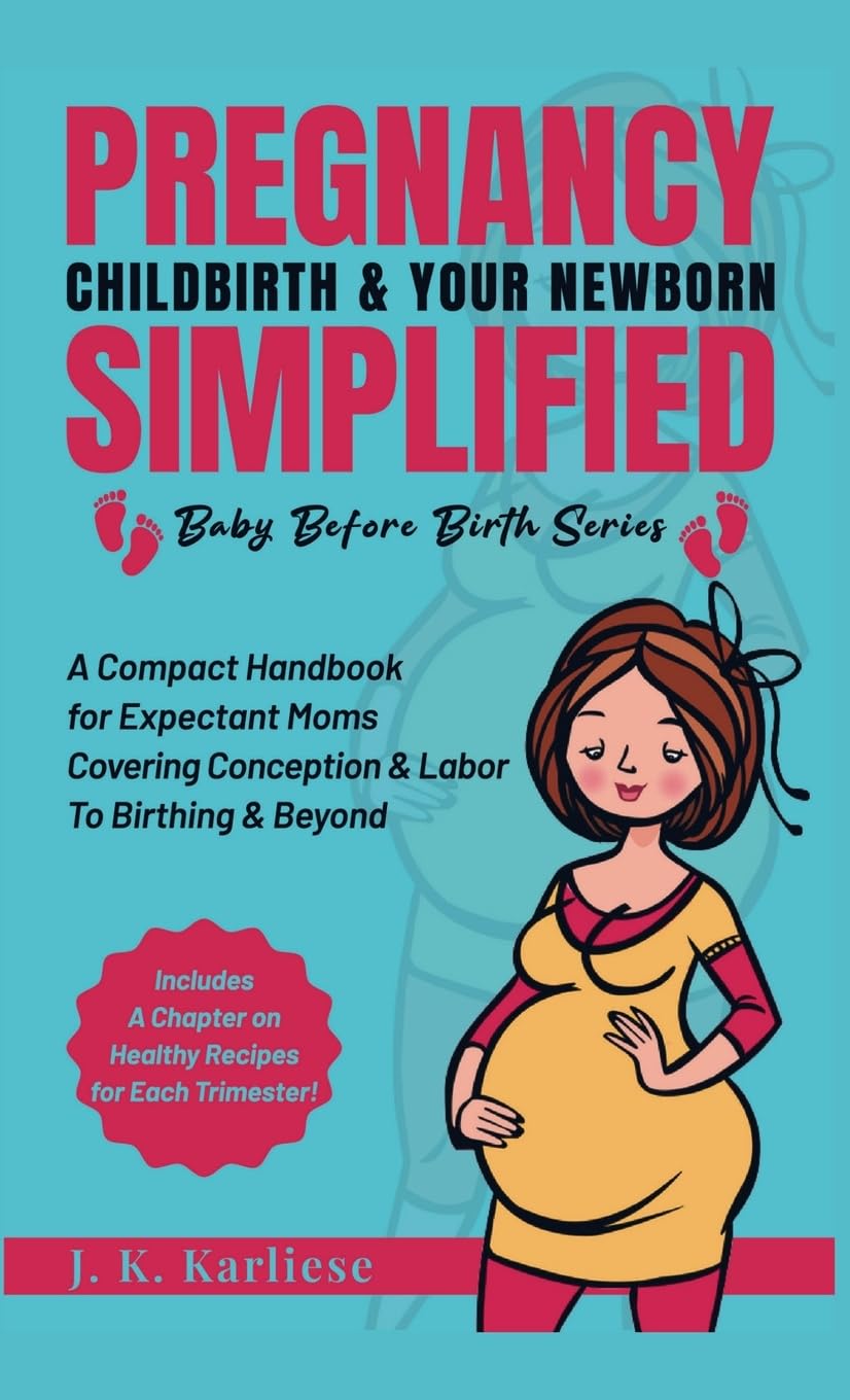 Pregnancy Childbirth & Your Newborn Simplified: A Compact Handbook for Expectant Moms Covering Conception & Labor to Birthing & Beyond: 1 (Baby Before Birth)