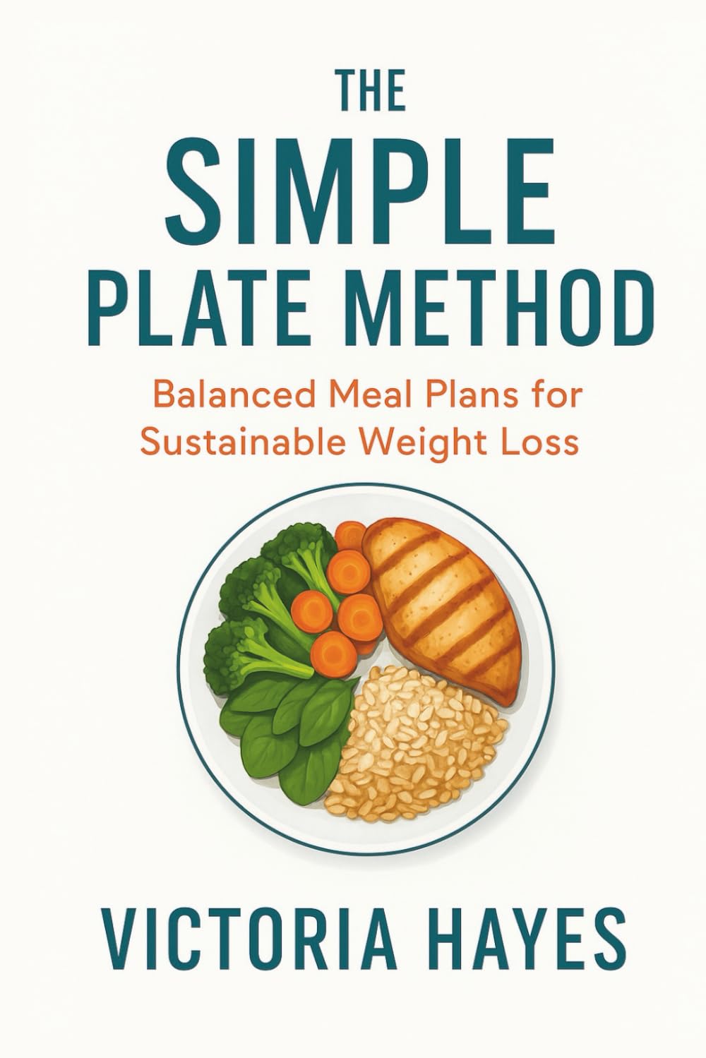 The Simple Plate Method: Balanced Meal Plans for Sustainable Weight Loss: Simple, Flexible, and Delicious Recipes to Build Healthy Habits That Last