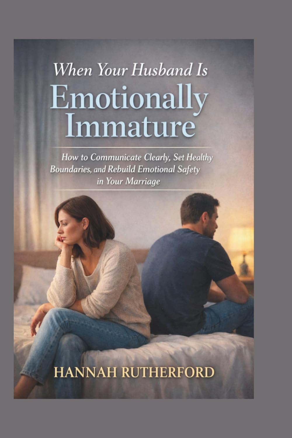 When Your Husband Is Emotionally Immature: How to Communicate Clearly, Set Healthy Boundaries, and Rebuild Emotional Safety in Your Marriage