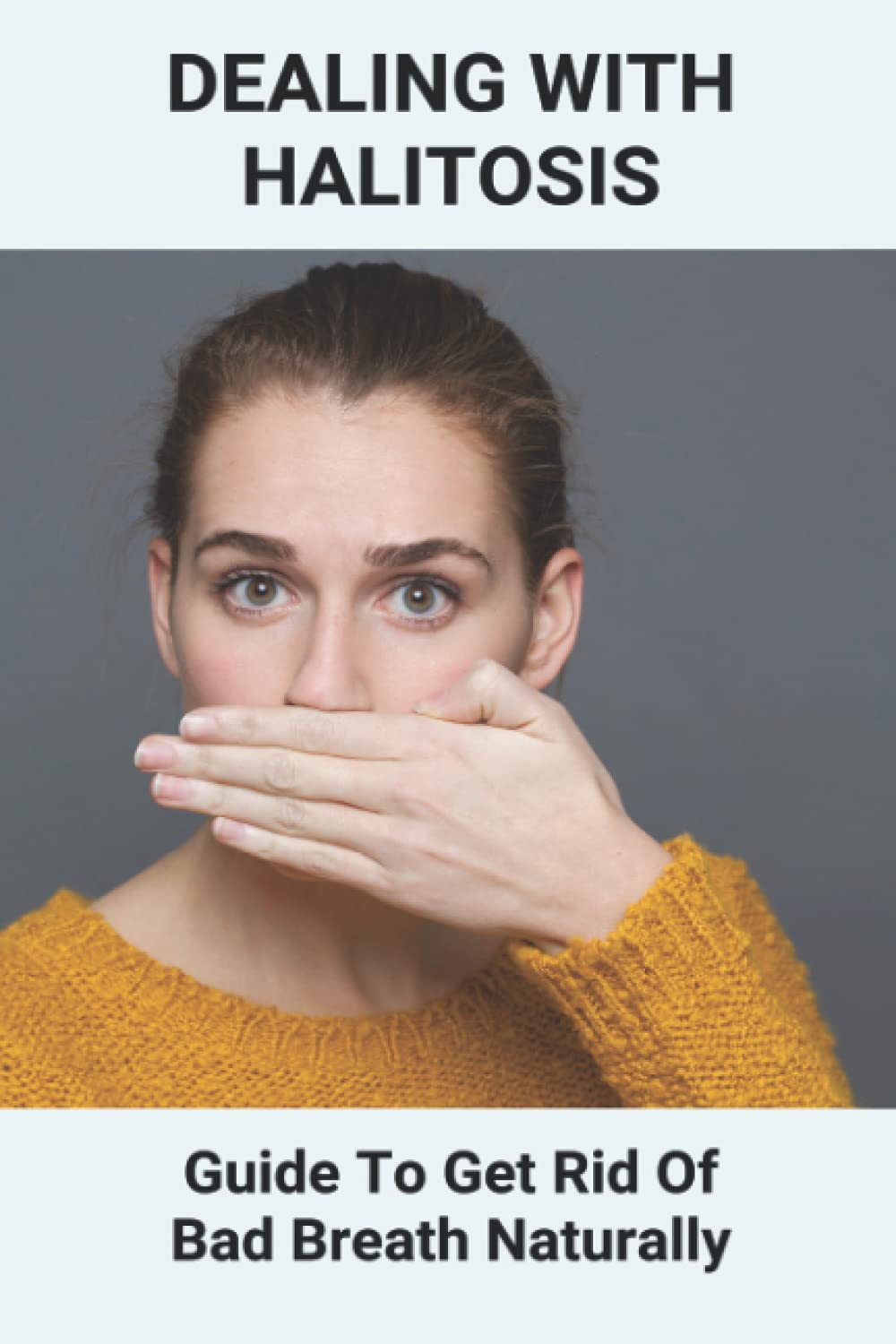 Dealing With Halitosis: Guide To Get Rid Of Bad Breath Naturally: How To Get Rid Of Bad Breath From Throat