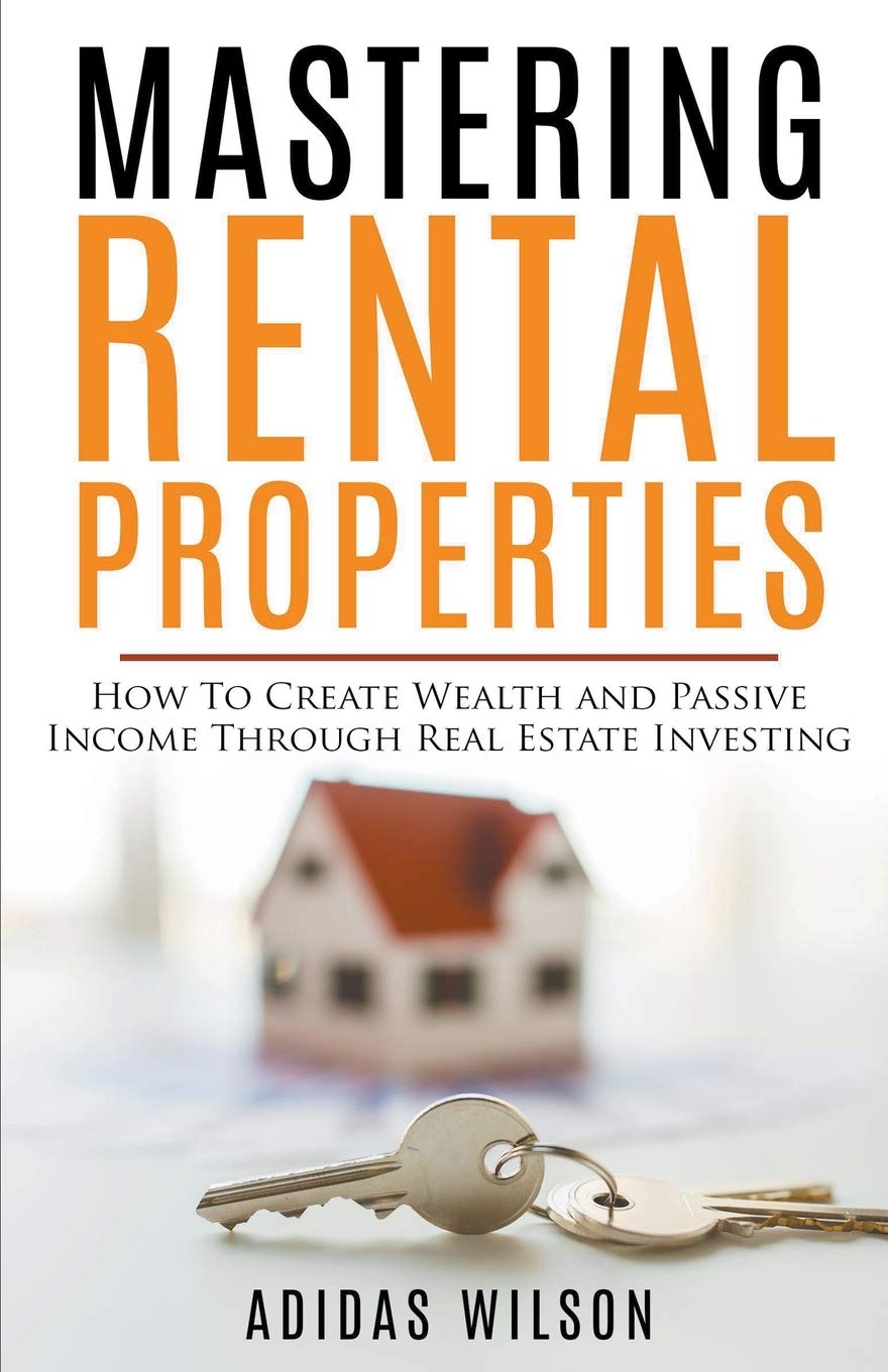 Mastering Rental Properties - How to Create Wealth and Passive Income Through Real Estate Investing Paperback – November 13, 2018