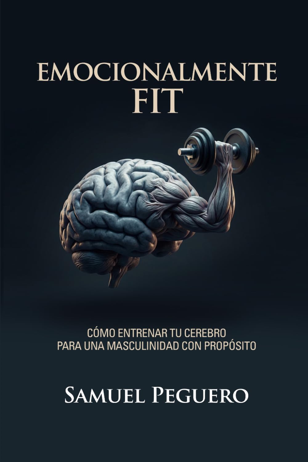 Emocionalmente Fit: Como Entrenar Tu Cerebro Para Una Masculinidad Con Proposito
