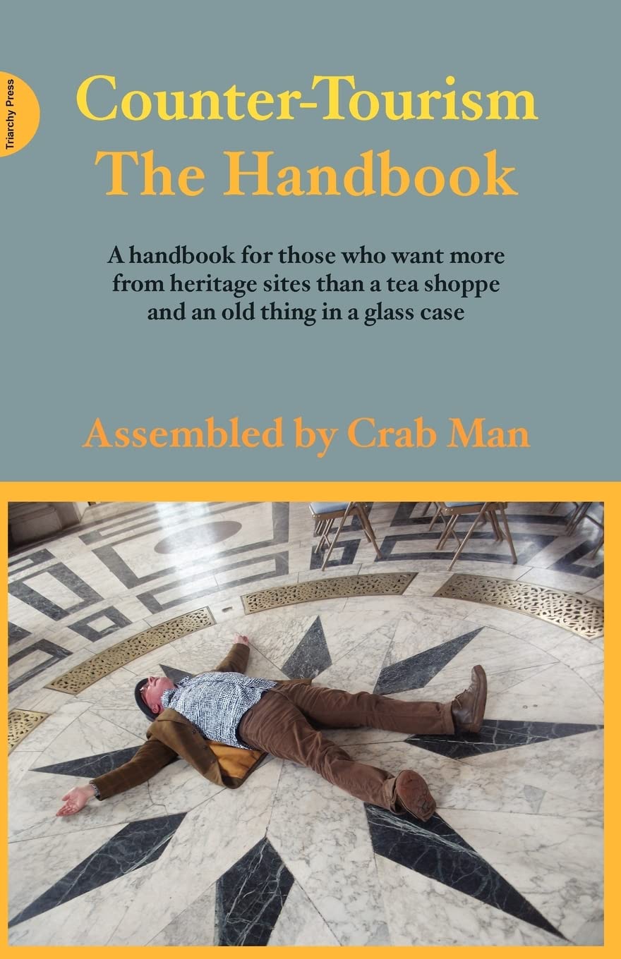 Counter Tourism The Handbook: A Handbook for Those Who Want More from Heritage Sites Than a Tea Shoppe and an Old Thing in a Glass Case
