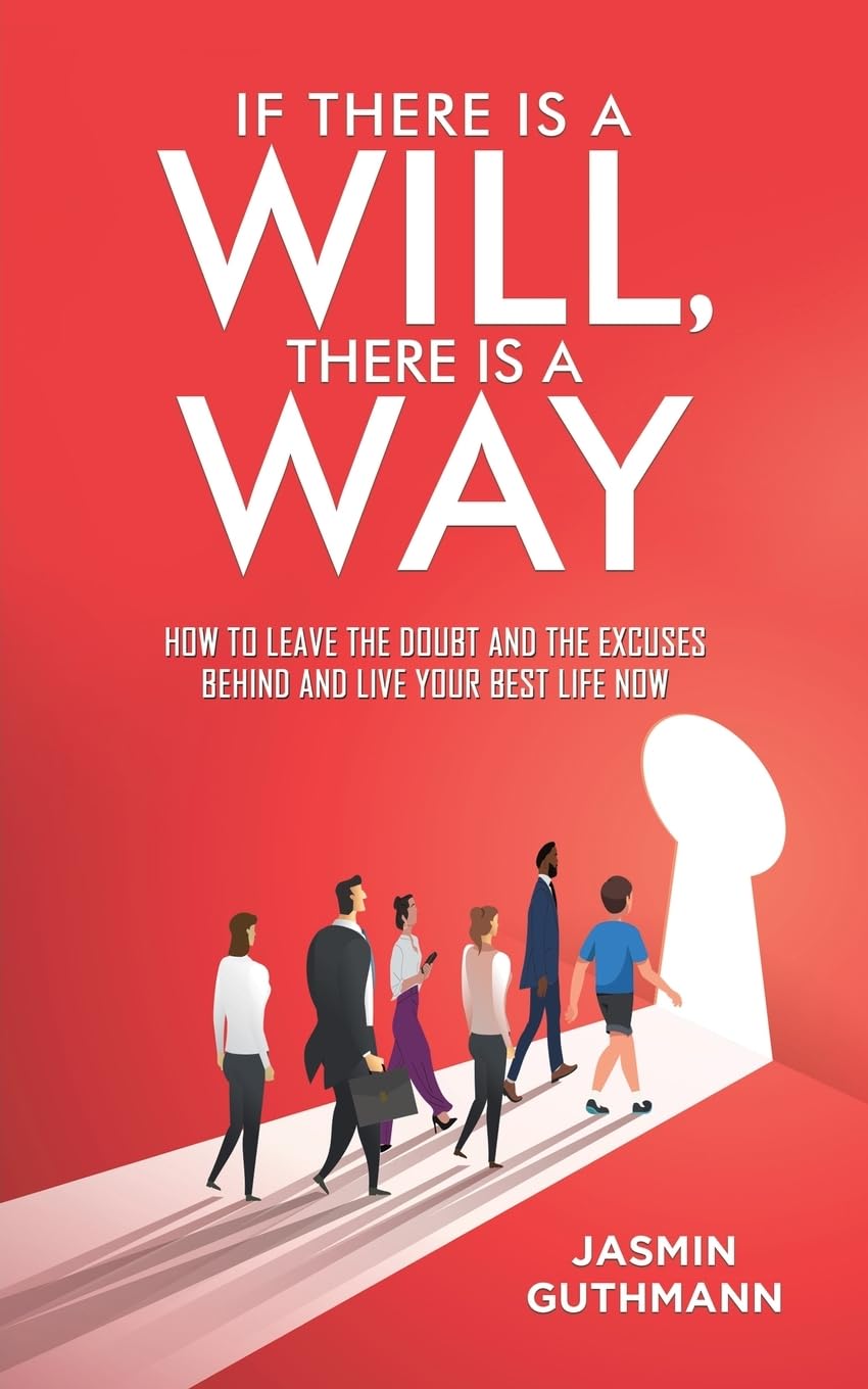 If There Is a Will, There Is a Way : How to Leave the Doubt and the Excuses Behind and Live Your Best Life Now