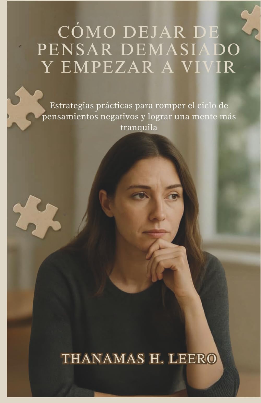 CÓMO DEJAR DE PENSAR DEMASIADO Y EMPEZAR A VIVIR: Estrategias prácticas para romper el ciclo de pensamientos negativos y lograr una mente más tranquila
