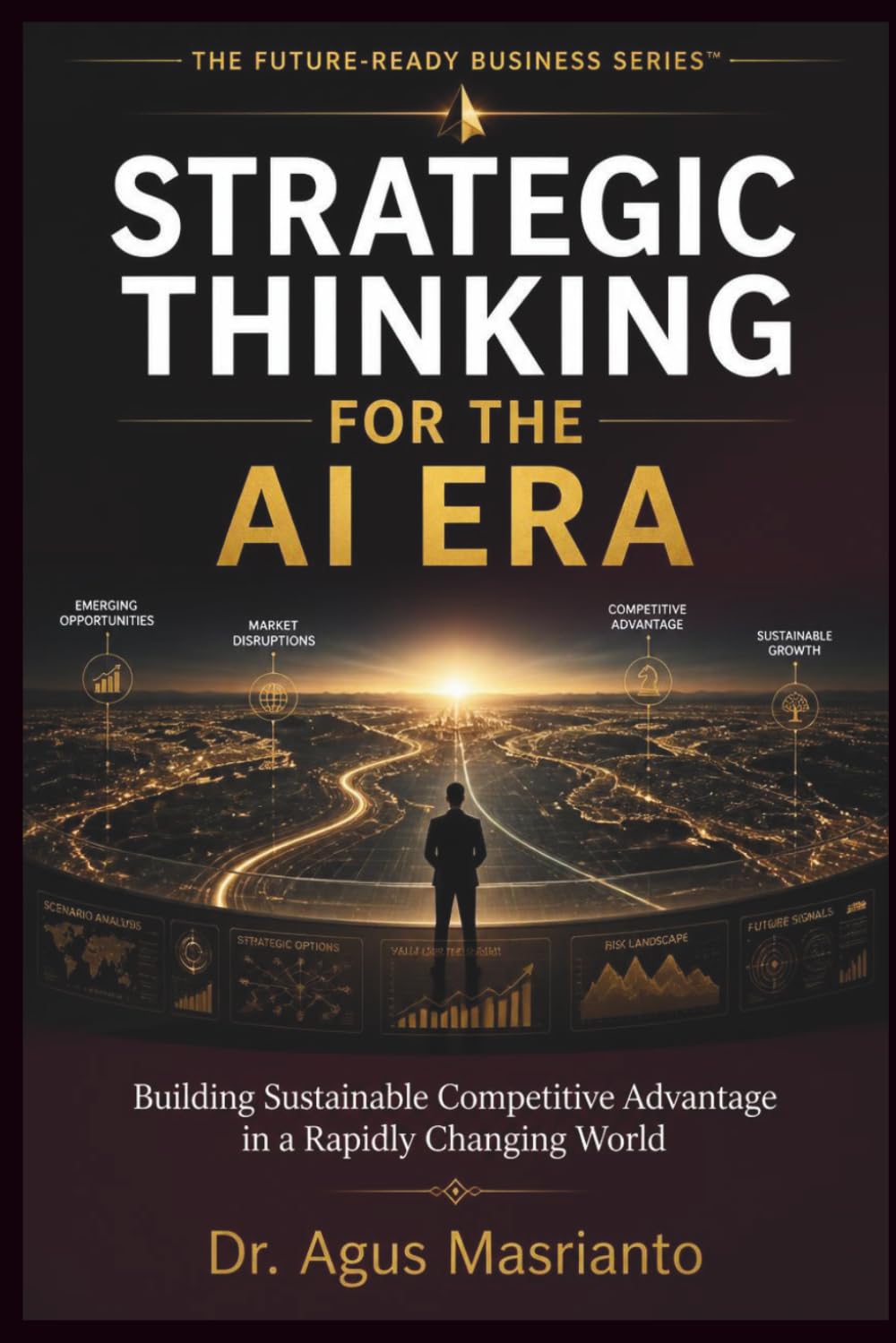STRATEGIC THINKING FOR THE AI ERA: Building Sustainable Competitive Advantage in a Rapidly Changing World (THE FUTURE-READY BUSINESS SERIES™)
