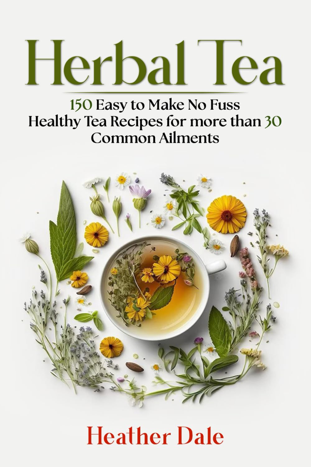Herbal Tea: 150 easy to make healthy tea recipes for more than 30 common ailments (The Ultimate Herbal Remedy Collection: History, Growth, and Health)
