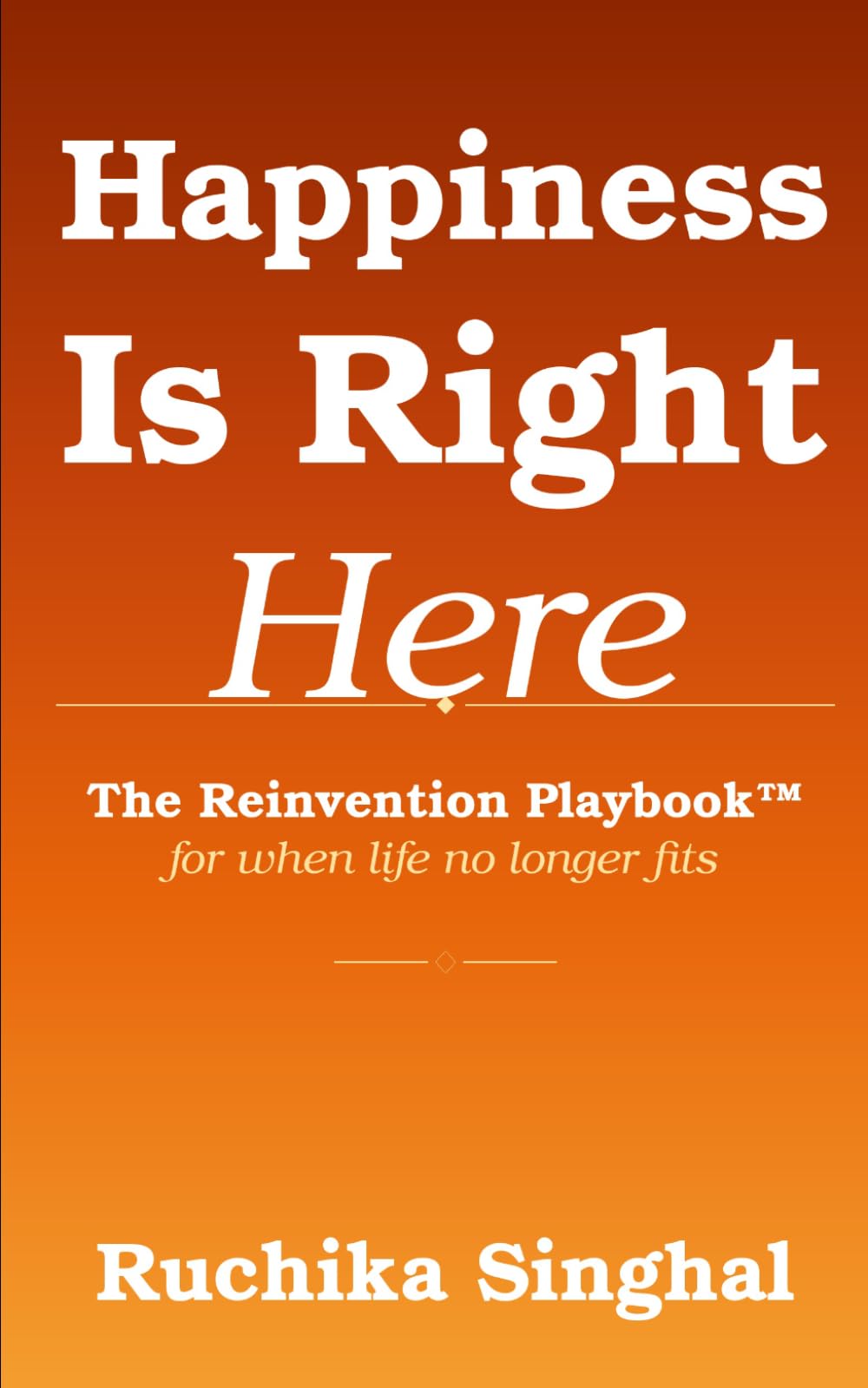 Happiness Is Right Here: The Reinvention Playbook™ for When Life No Longer Fits