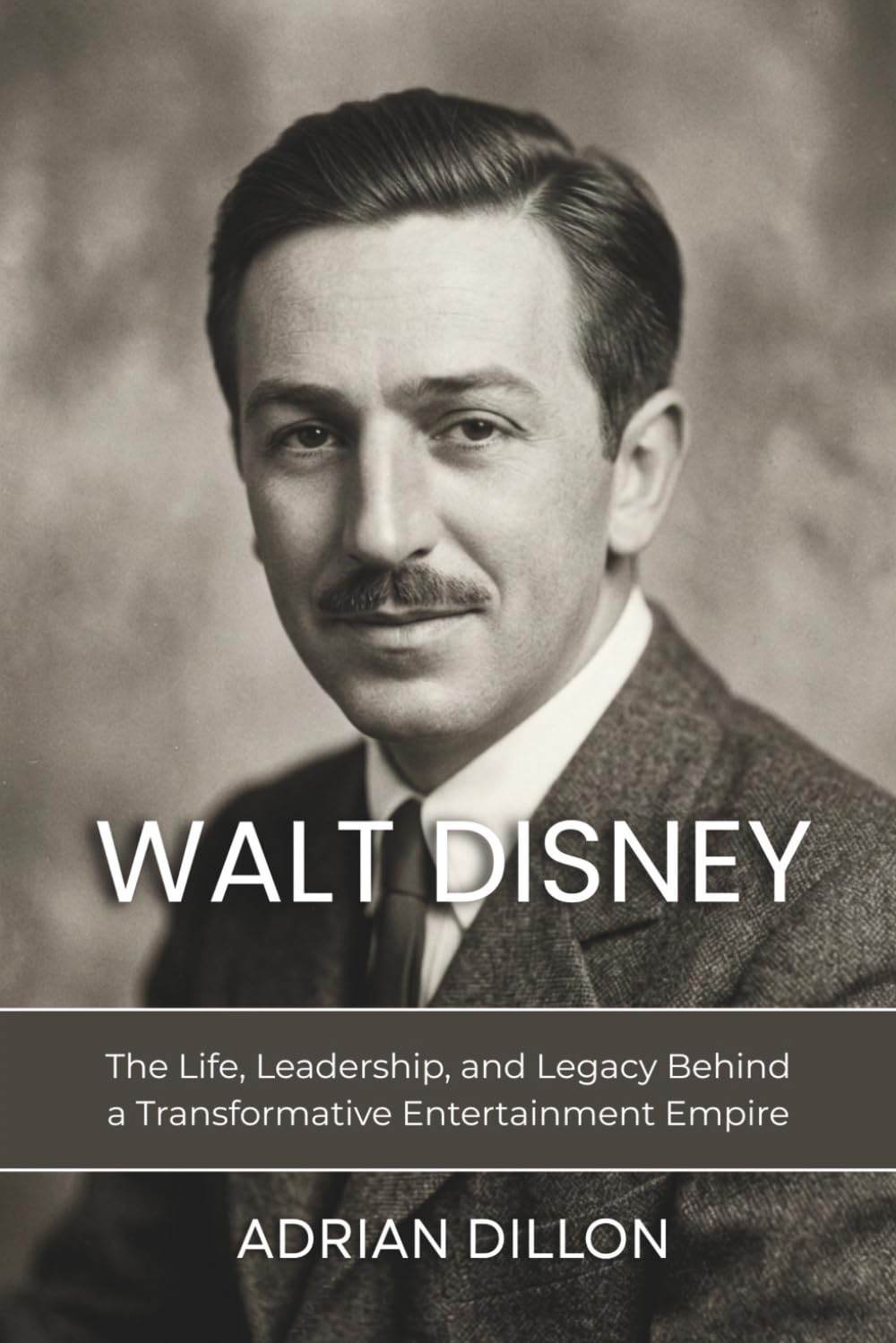 WALT DISNEY: A BIOGRAPHY: The Life, Leadership, and Legacy Behind a Transformative Entertainment Empire