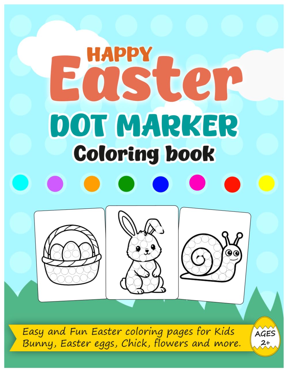 Happy Easter Dot Marker Coloring Book Ages 2+: Fun and Easy Easter Activities with Bunnies, Eggs, Chick, Flowers and more for Toddlers.