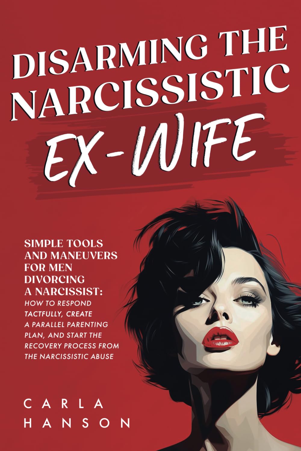 Disarming the Narcissistic Ex-Wife: Simple Tools and Maneuvers for Men Divorcing a Narcissist