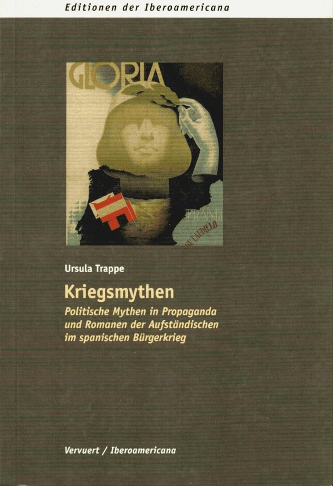 Kriegsmythen: Politische Mythen in Propaganda und Romanen der Aufständischen im Spanischen Bürgerkrieg (Editionen der Iberoamericana: Serie A: Literaturgeschichte und -kritik)