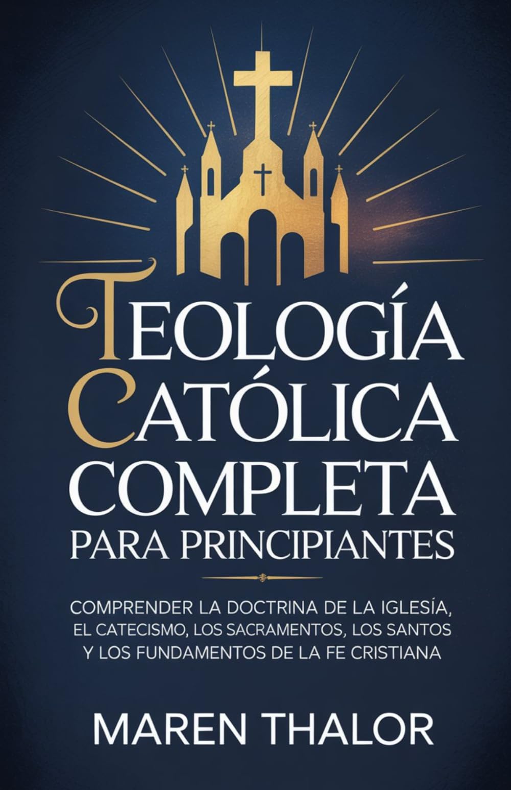 Teología católica completa para principiantes: Comprender la doctrina de la Iglesia, el catecismo, los sacramentos, los santos y los fundamentos de la fe cristiana