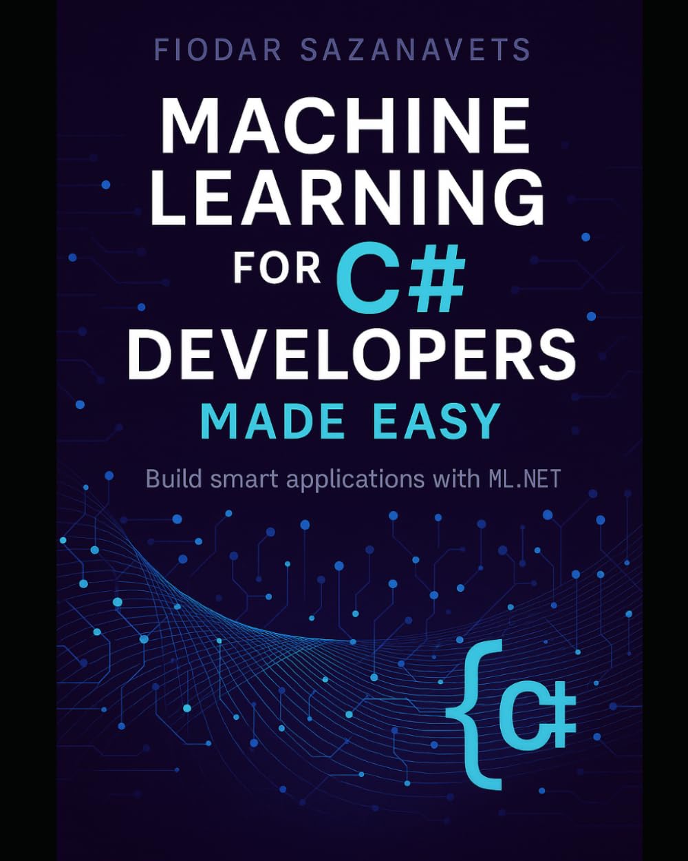 Machine Learning for C# Developers Made Easy: Build smart applications with ML.NET