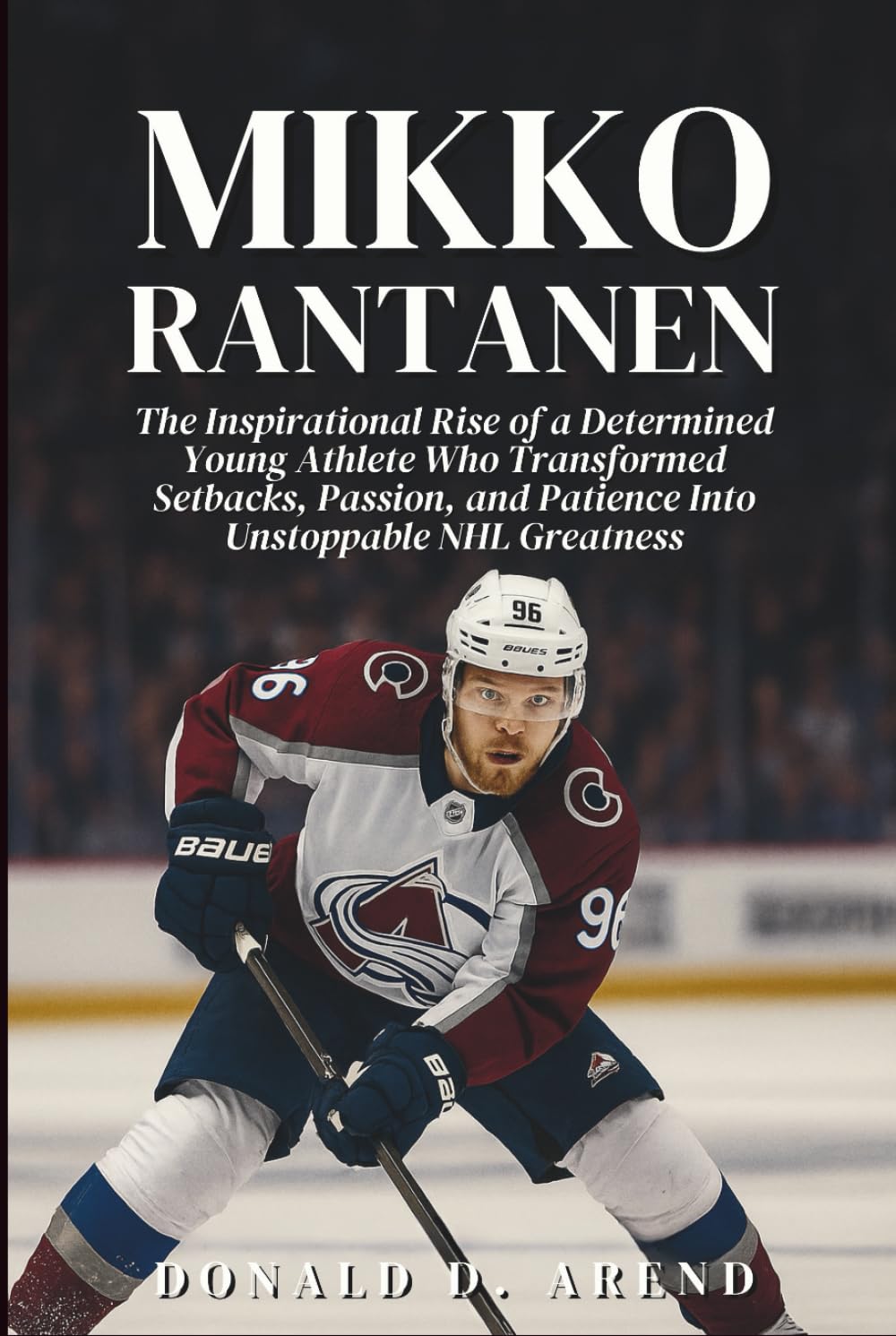 Mikko Rantanen Biography: The Inspirational Rise of a Determined Young Athlete Who Transformed Setbacks, Passion, and Patience Into Unstoppable NHL Greatness
