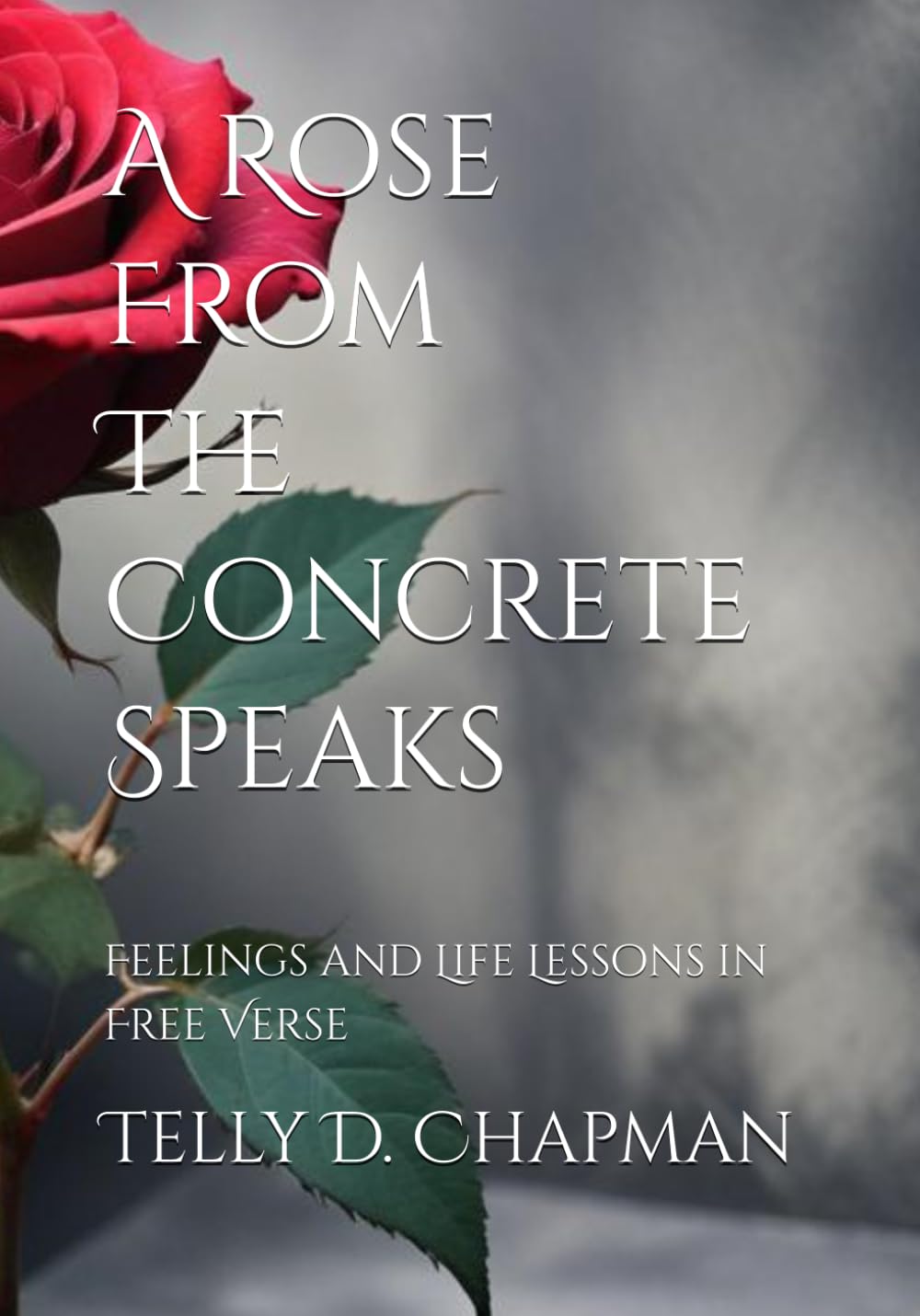 A Rose From The Concrete Speaks: Feelings and Life Lessons in Free Verse