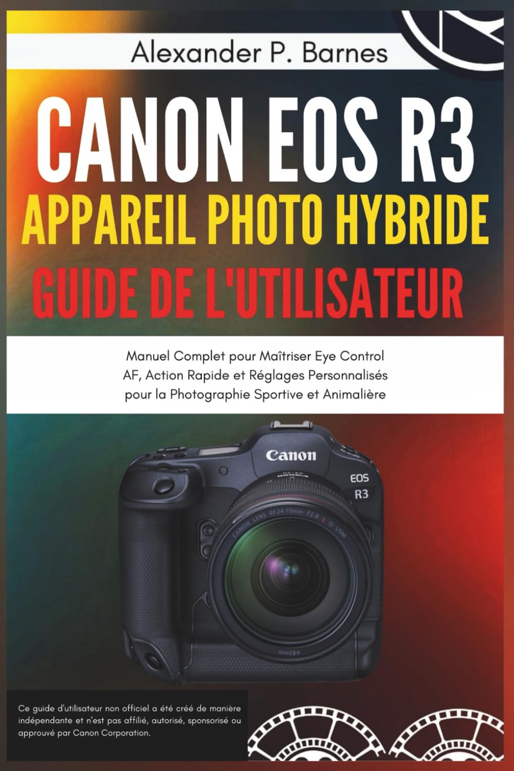 CANON EOS R3 APPAREIL PHOTO HYBRIDE GUIDE DE L'UTILISATEUR: Manuel Complet pour Maîtriser Eye Control AF, Action Rapide et Réglages Personnalisés pour la Photographie Sportive et Animalière