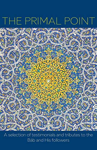 The Primal Point: A selection of testimonials and tributes to the Báb and His followers