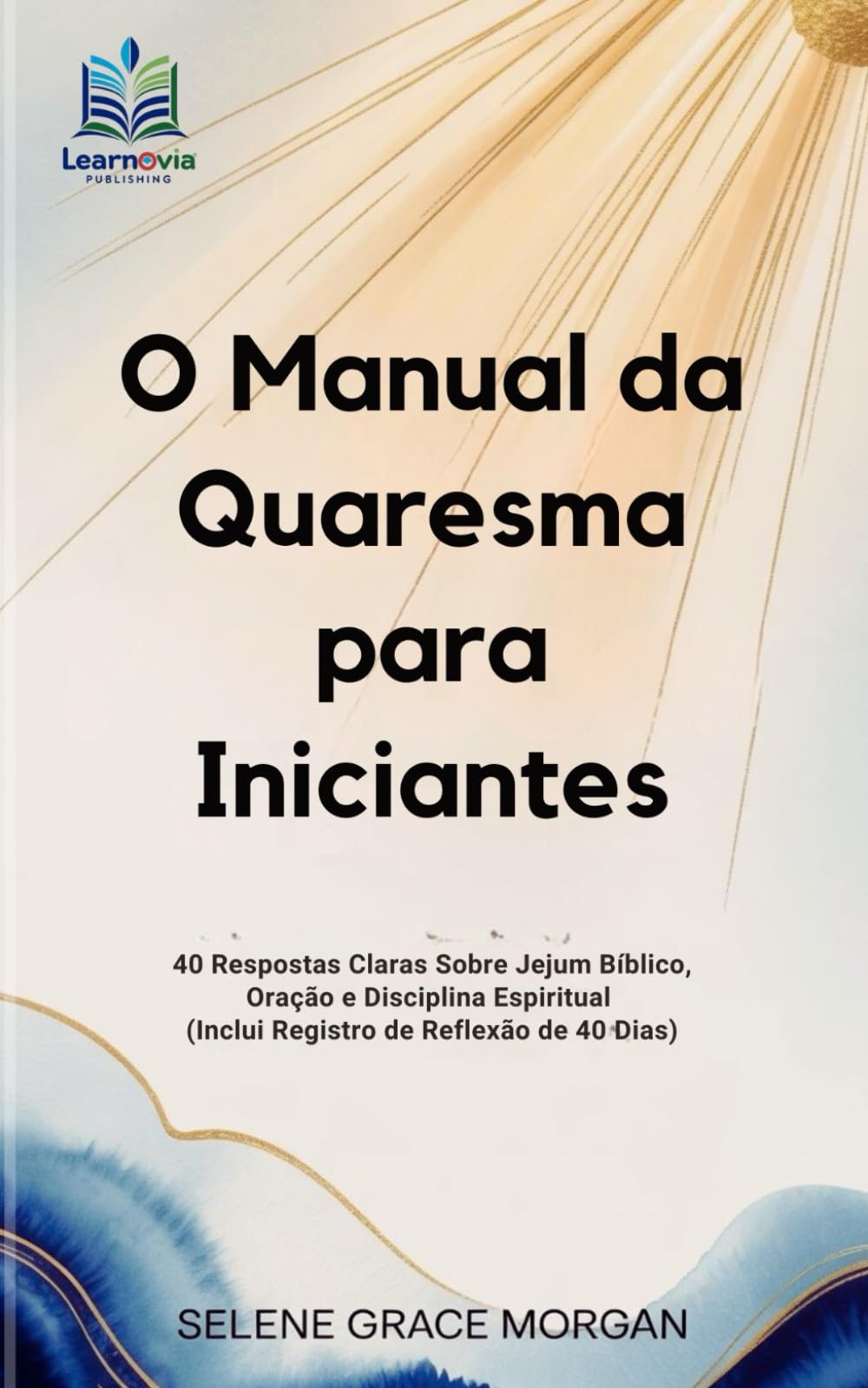 O Manual da Quaresma para Iniciantes: 40 Respostas Claras Sobre Jejum Bíblico, Oração e Disciplina Espiritual (Inclui Registro de Reflexão de 40 Dias) (Learnovia Christian Book Series)