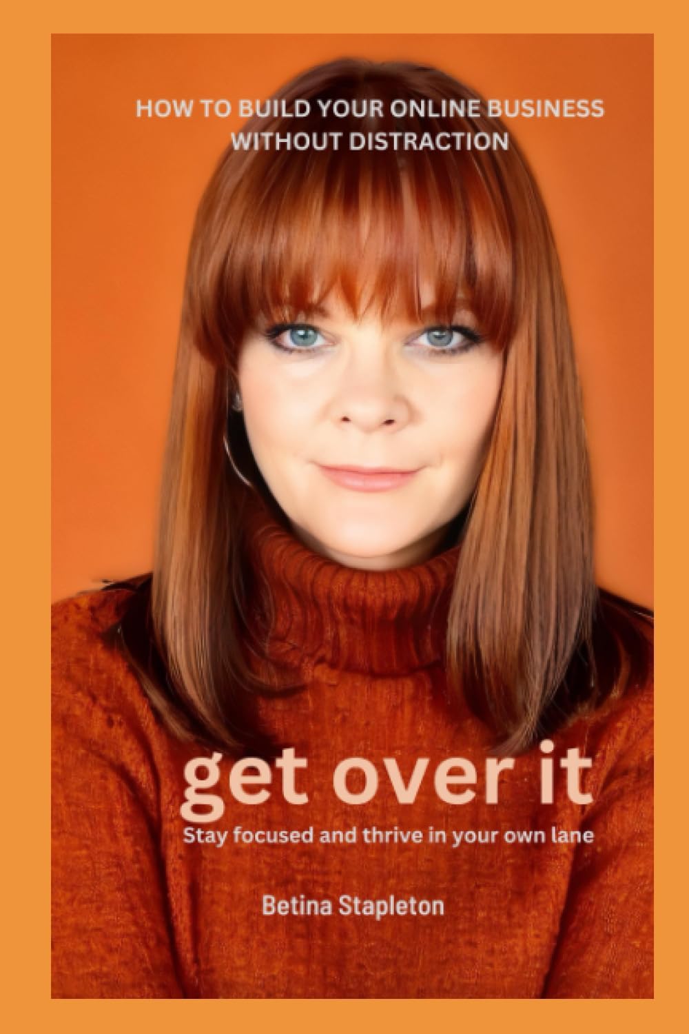 Get Over It: Stay Focused and Thrive in Your Own Lane: How to Build your Online Business Without Distraction