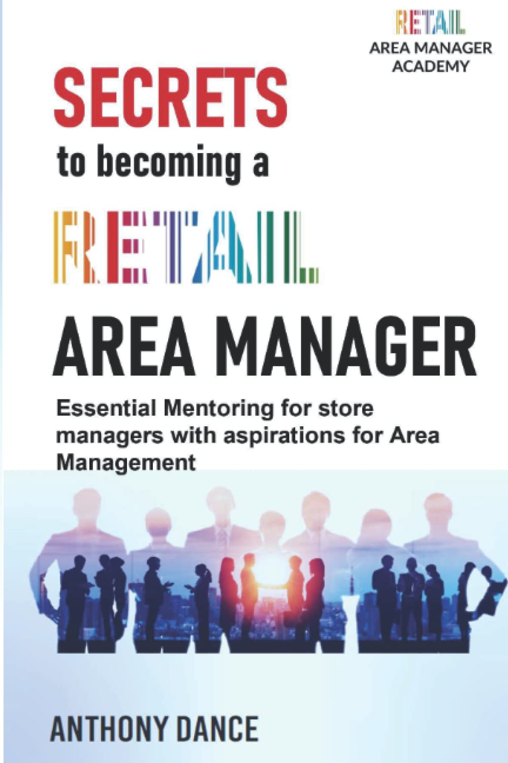 Secrets to Becoming a Retail Area Manager: Tips, advice and direction for retail managers with aspirations for retail area management Paperback – 11 Oct. 2020