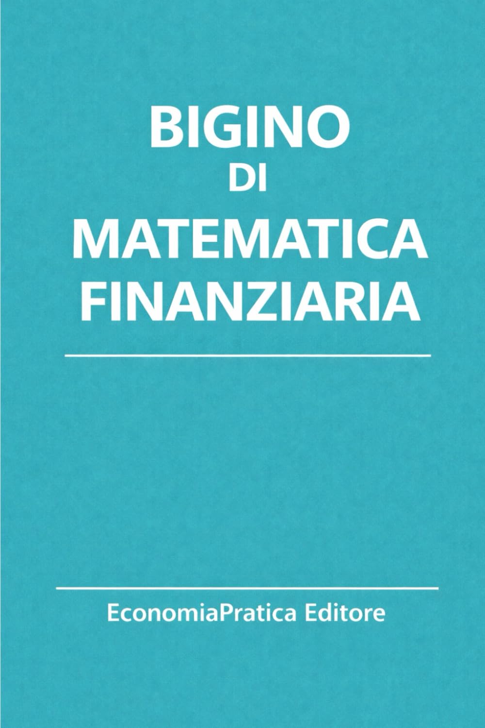 Bigino di Matematica Finanziaria: Riassunti, schemi e domande per studenti universitari e concorsi pubblici – La matematica finanziaria spiegata con ... di Economia-Serie EconomiaPratica Editore)