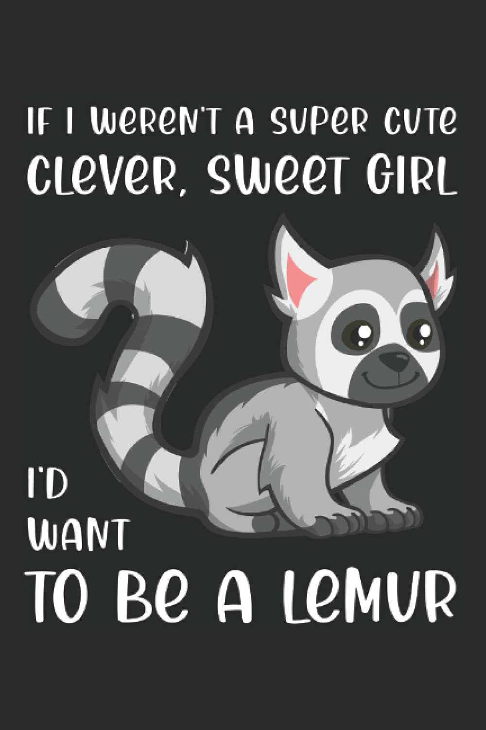 I'd Want To Be A Lemur: Notebook For Girls Who Really Like Lemurs