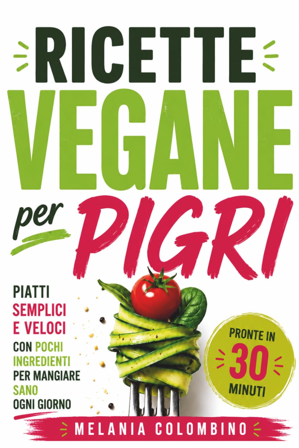 RICETTE VEGANE PER PIGRI: Piatti vegani semplici e veloci con pochi ingredienti per mangiare sano ogni giorno