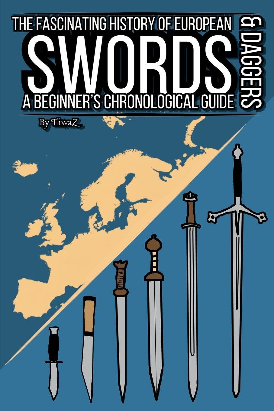The Fascinating History of European Swords & Daggers: A Beginner's Chronological Guide: 1 (The Fascinating History of European Weapons & Armors)