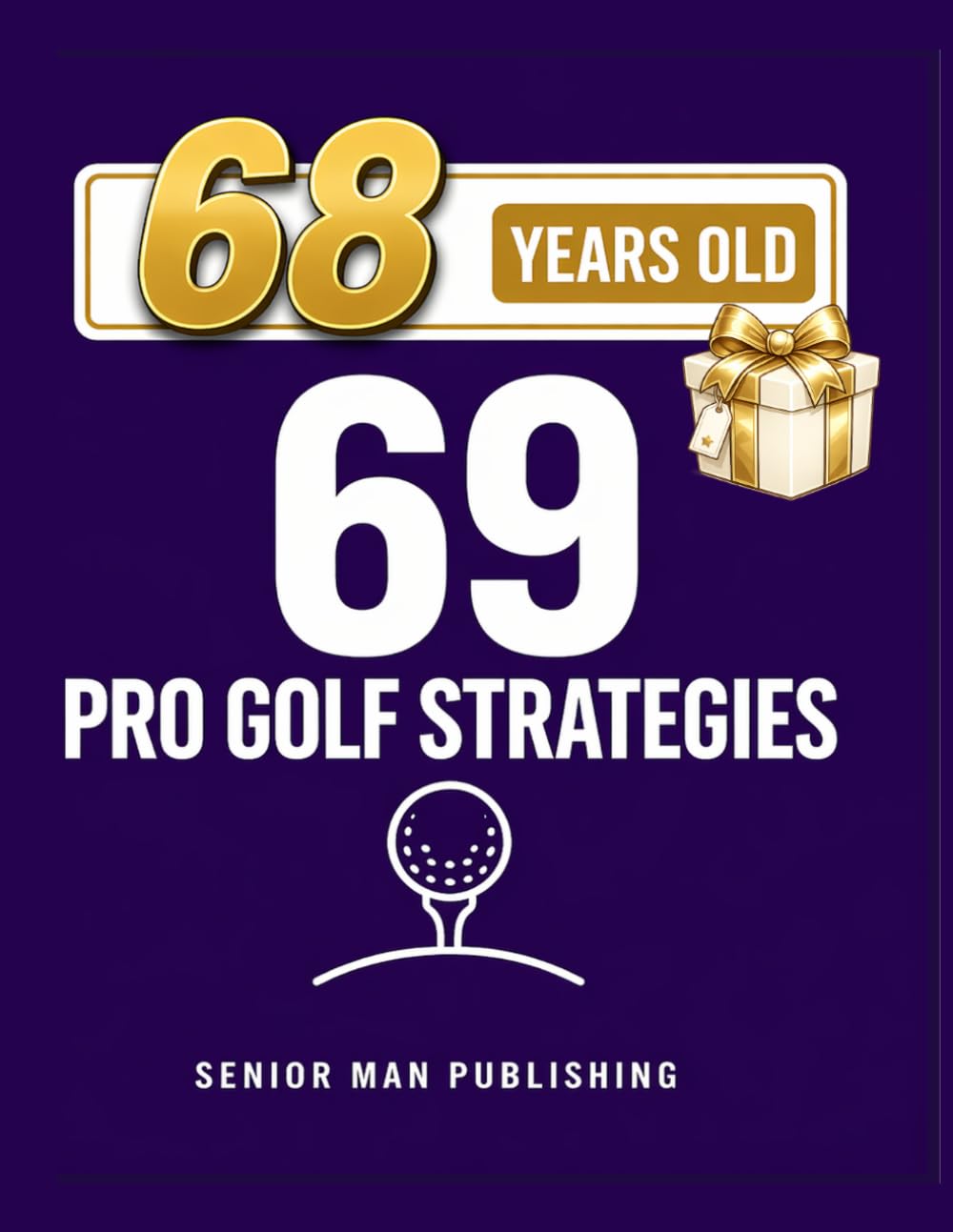 69 Golf Strategies for 68 Year Old Men: Improve Consistency, Lower Scores, and Play Smarter Golf Without Changing Your Swing — At 68