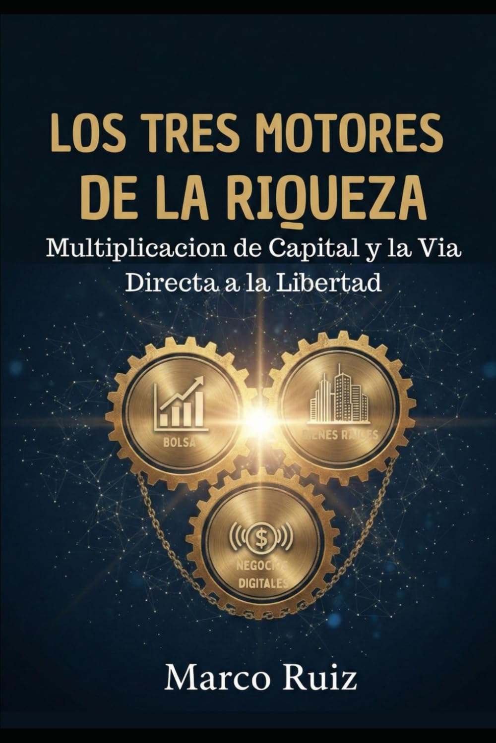 LOS TRES MOTORES DE LA RIQUEZA: Multiplicación de Capital y la Vía Directa a la Libertad (LA SAGA: TU VIAJE INELUDIBLE, Despierta tu mente, domina el capital y conquista tu libertad.)