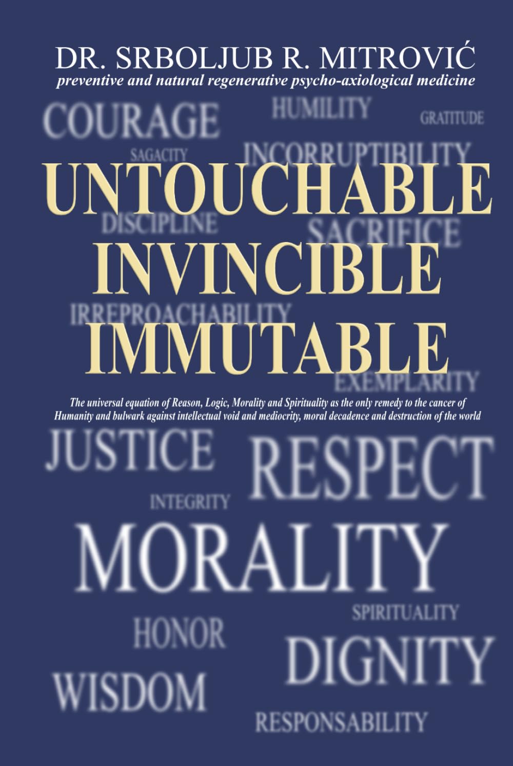 UNTOUCHABLE . INVINCIBLE . IMMUTABLE: The universal equation of Reason, Logic, Morality and Spirituality as the only remedy to the cancer of Humanity ... moral decadence and destruction of the world