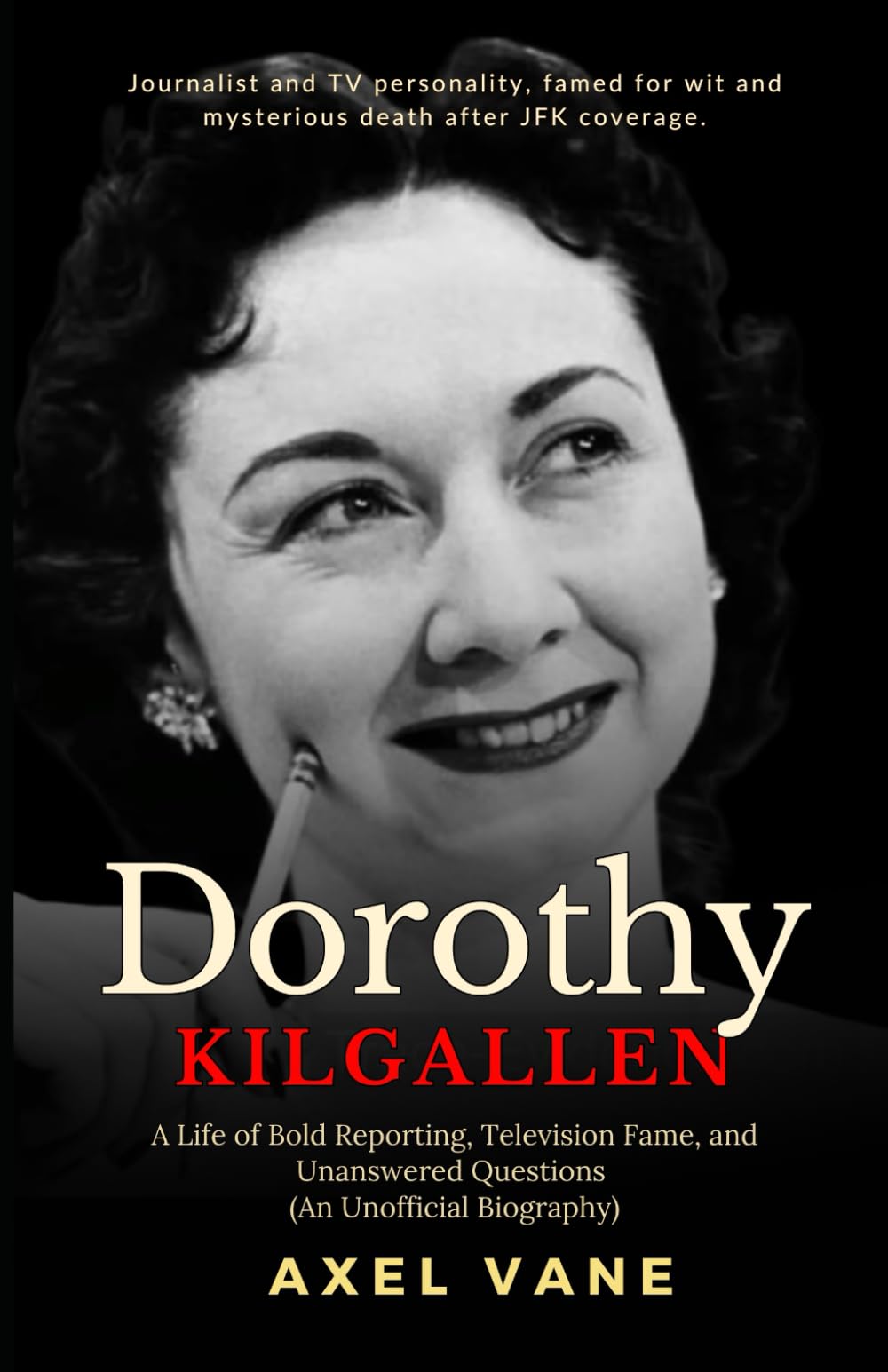 Dorothy Kilgallen: A Life of Bold Reporting, Television Fame, and Unanswered Questions (An Unofficial Biography)