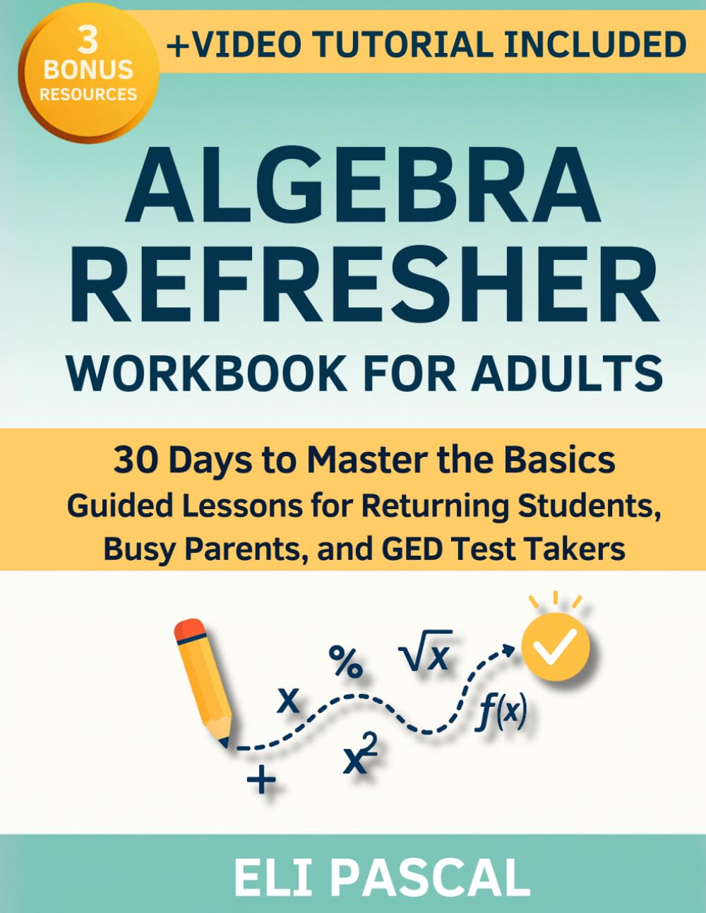 Algebra Refresher Workbook for Adults: Master Algebra in 30 Days — Step-by-Step Lessons to Rebuild Skills and Confidence for Returning Students, Busy Parents, and GED Test Takers. Math Anxiety? Gone.