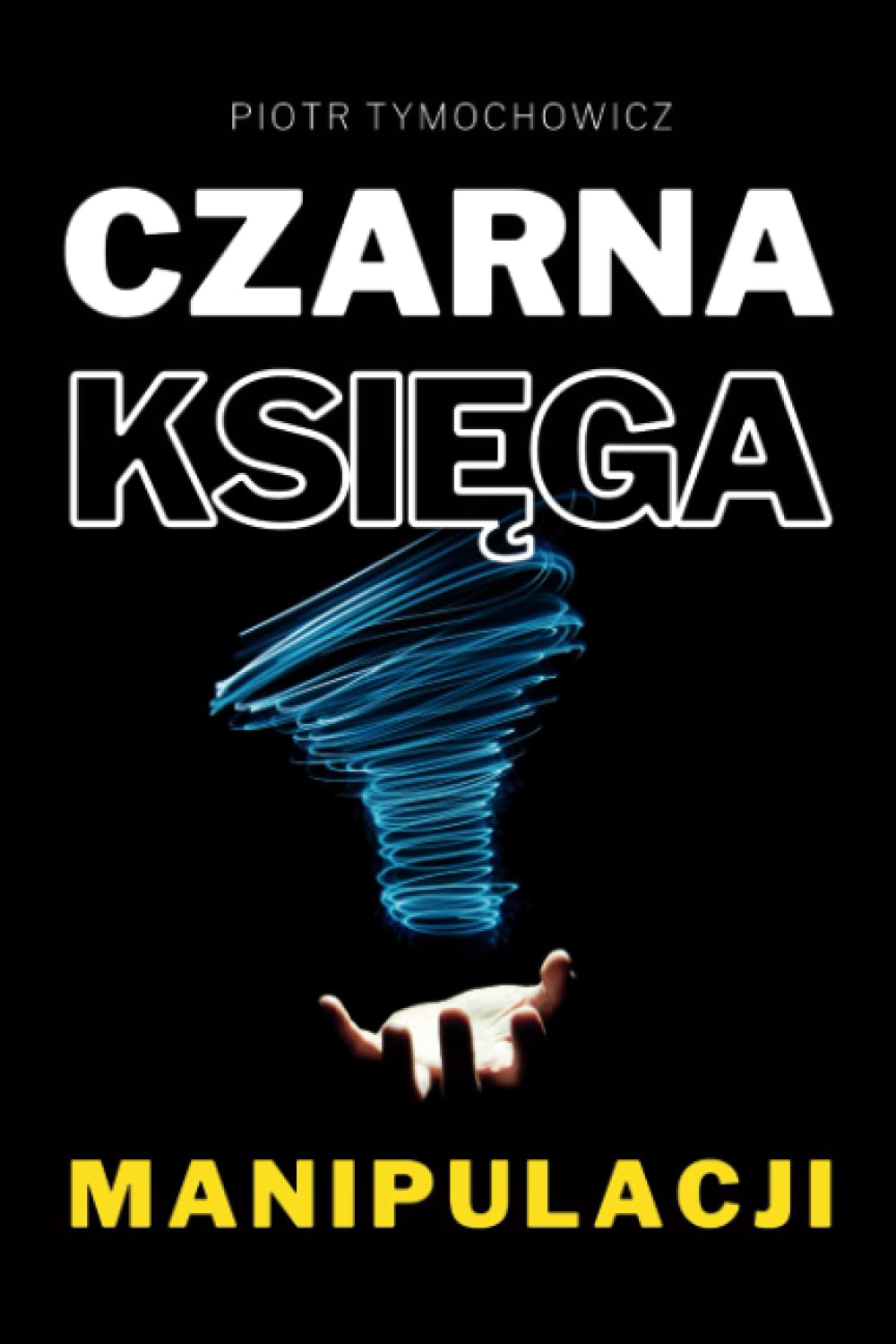 Czarna Księga Manipulacji: UWAGA ! To, czego dowiesz się z tej publikacji sprawi że przeżyjesz prawdziwy Szok.