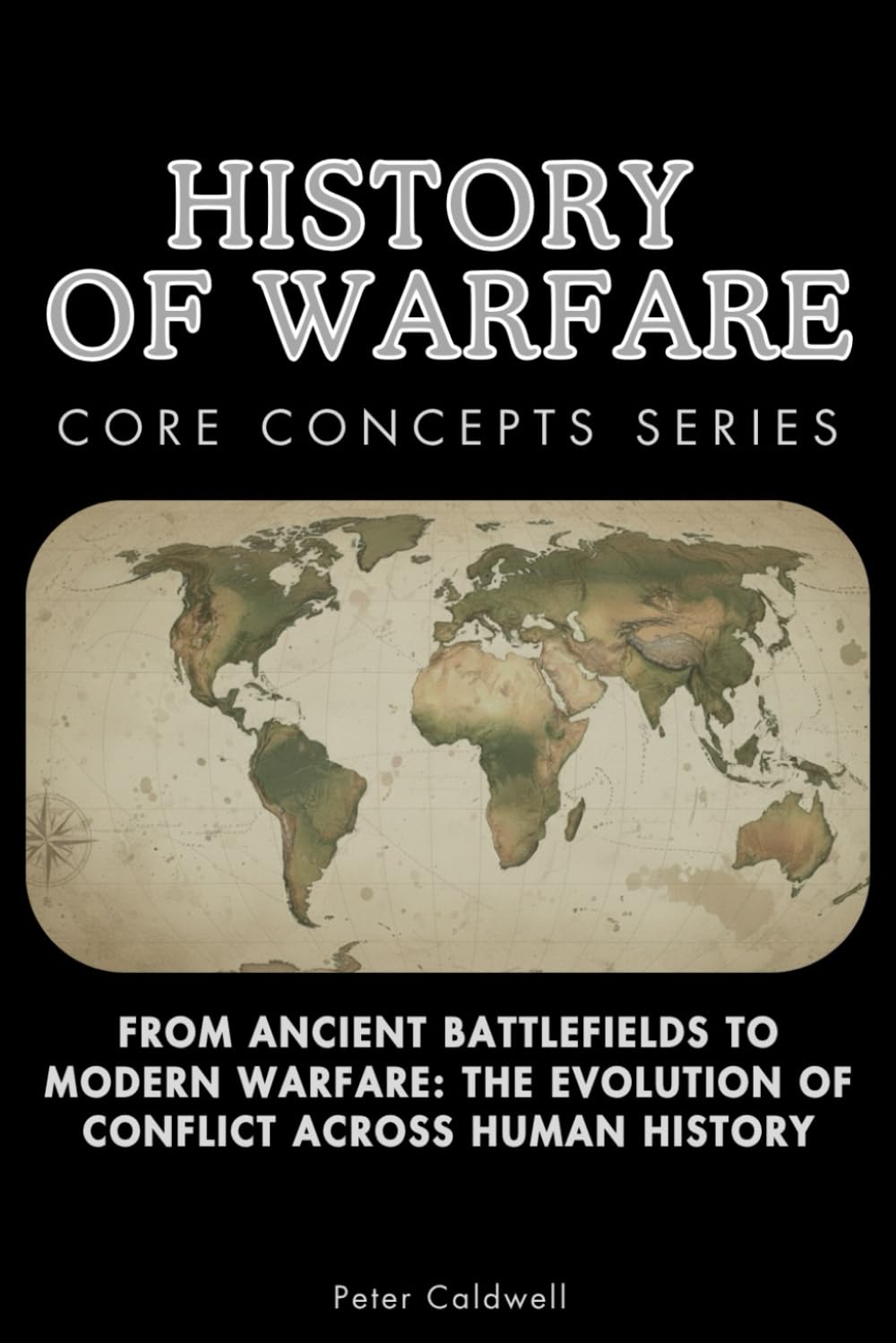 History of Warfare Core Concepts Series: From Ancient Battlefields to Modern Warfare: The Evolution of Conflict Across Human History