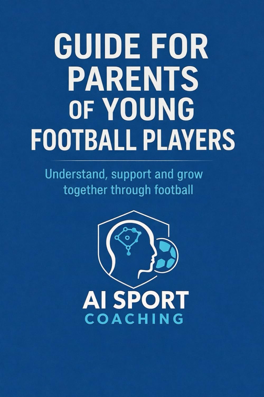 Guide for parents of young football players: Understand, support and grow togeter through football
