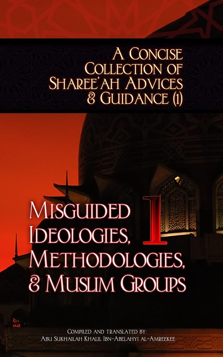 A Concise Collection of Sharee'ah Advices & Guidance (1): Misguided Ideologies, Methodologies, & Muslim Groups: Volume 1