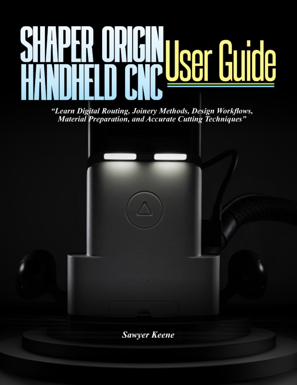 SHAPER ORIGIN HANDHELD CNC USER GUIDE: Learn Digital Routing, Joinery Methods, Design Workflows, Material Preparation, and Accurate Cutting Techniques