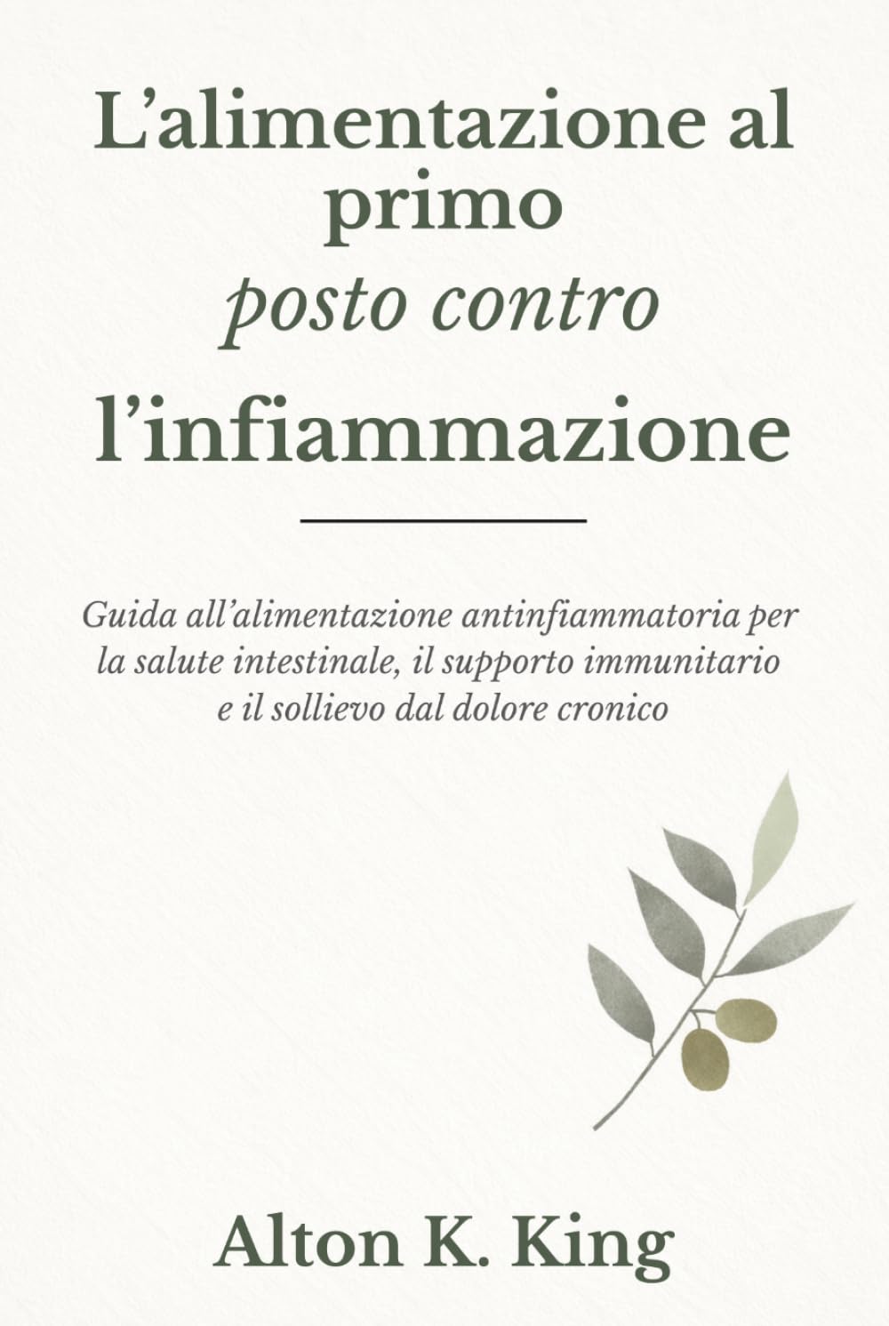 L’alimentazione al primo posto contro l’infiammazione: Guida all’alimentazione antinfiammatoria per la salute intestinale, il supporto immunitario e il sollievo dal dolore cronico