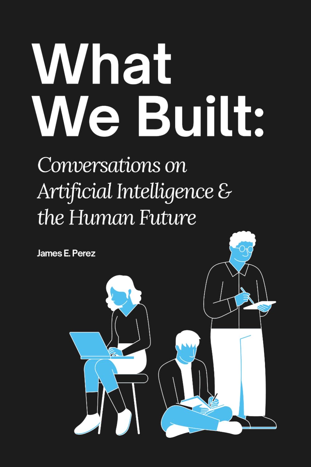 What We Built: Conversations on Artificial Intelligence and the Human Future