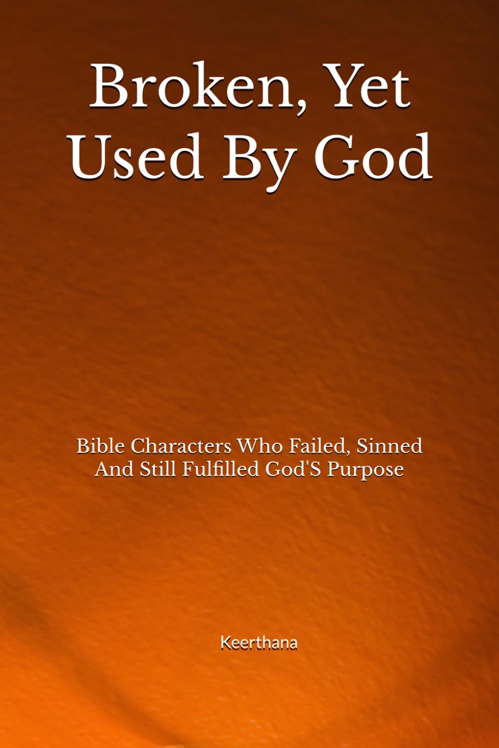 Broken, Yet Used By God: Bible Characters Who Failed, Sinned And Still Fulfilled God'S Purpose