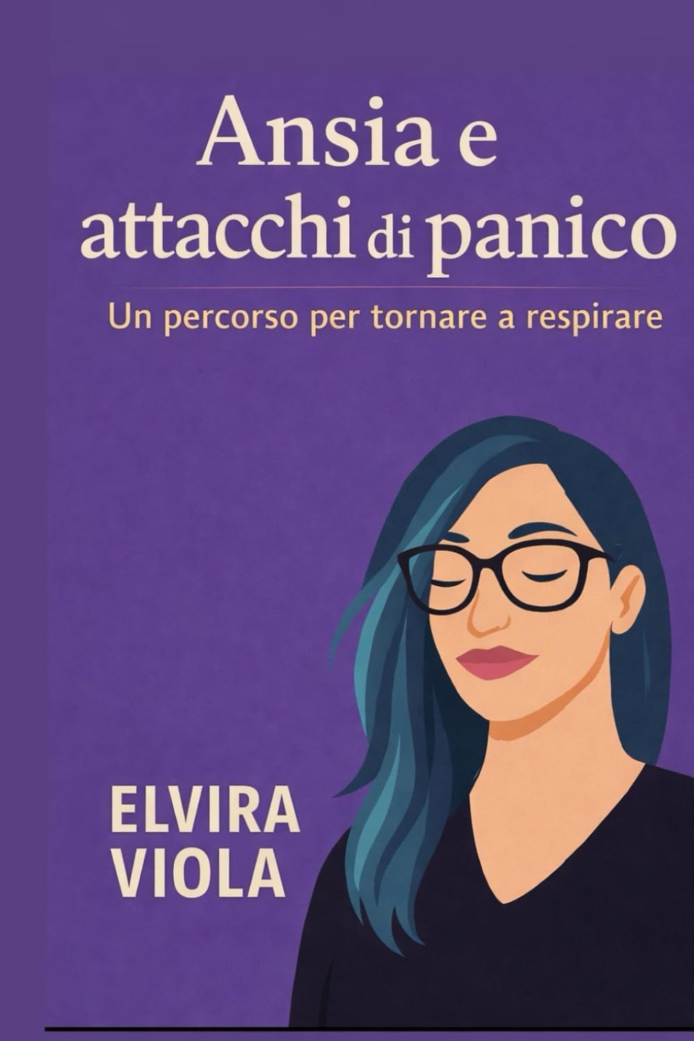 Ansia e attacchi di panico: Un percorso per tornare a respirare (Elvira Viola - Psicologia,trauma e rinascita)
