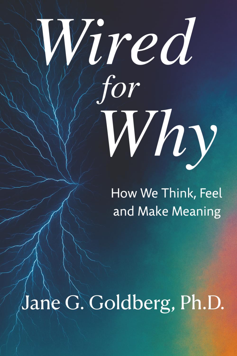 WIRED FOR WHY: How We Think, Feel, and Make Meaning
