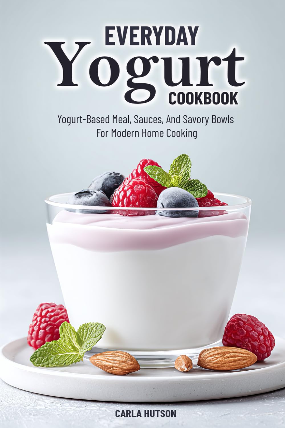 Everyday Yogurt Cookbook: Easy And Delicious Yogurt-Based Meal, Sauces, And Savory Bowls For Home Cooking