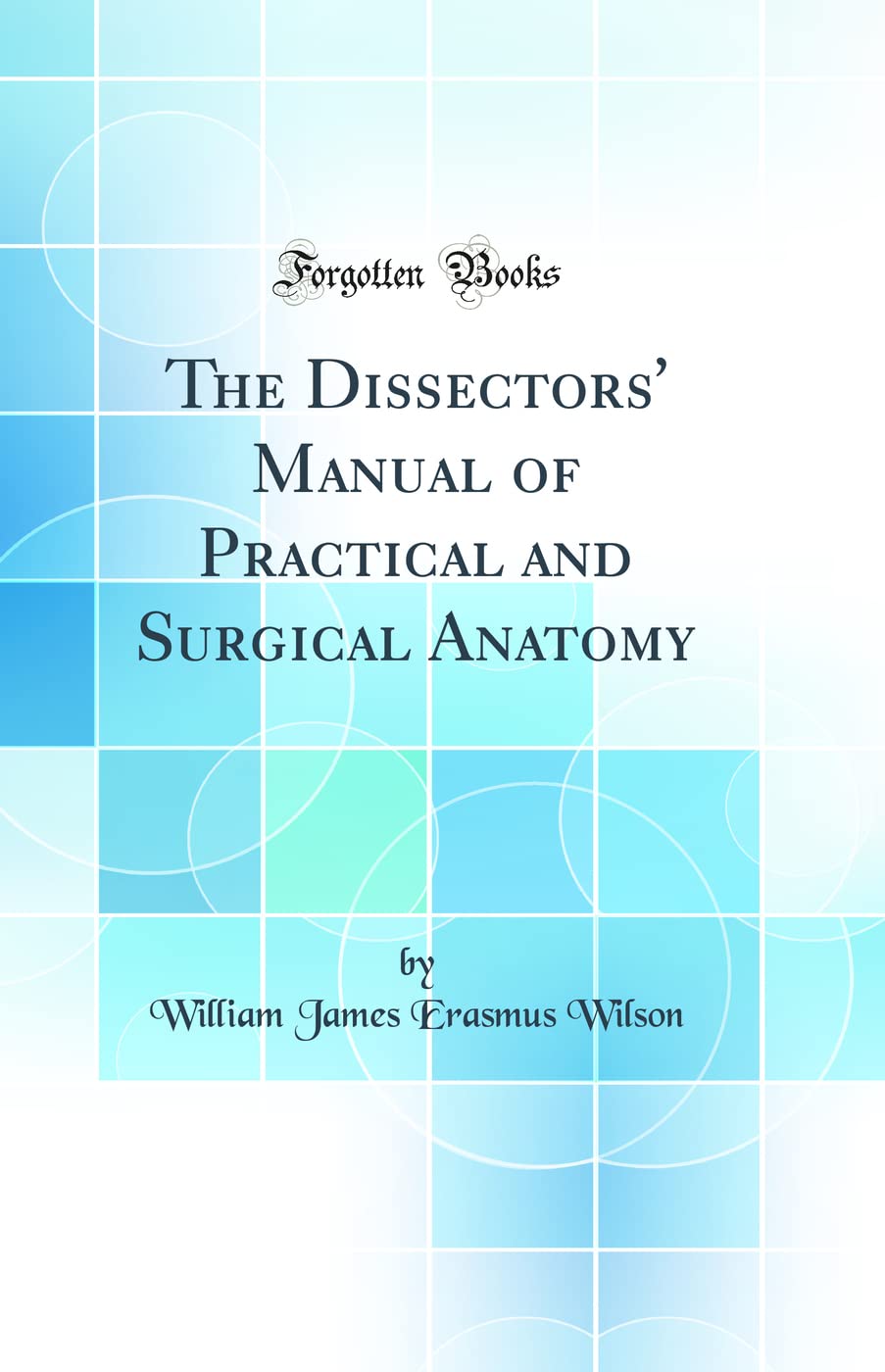 The Dissectors' Manual of Practical and Surgical Anatomy (Classic Reprint)