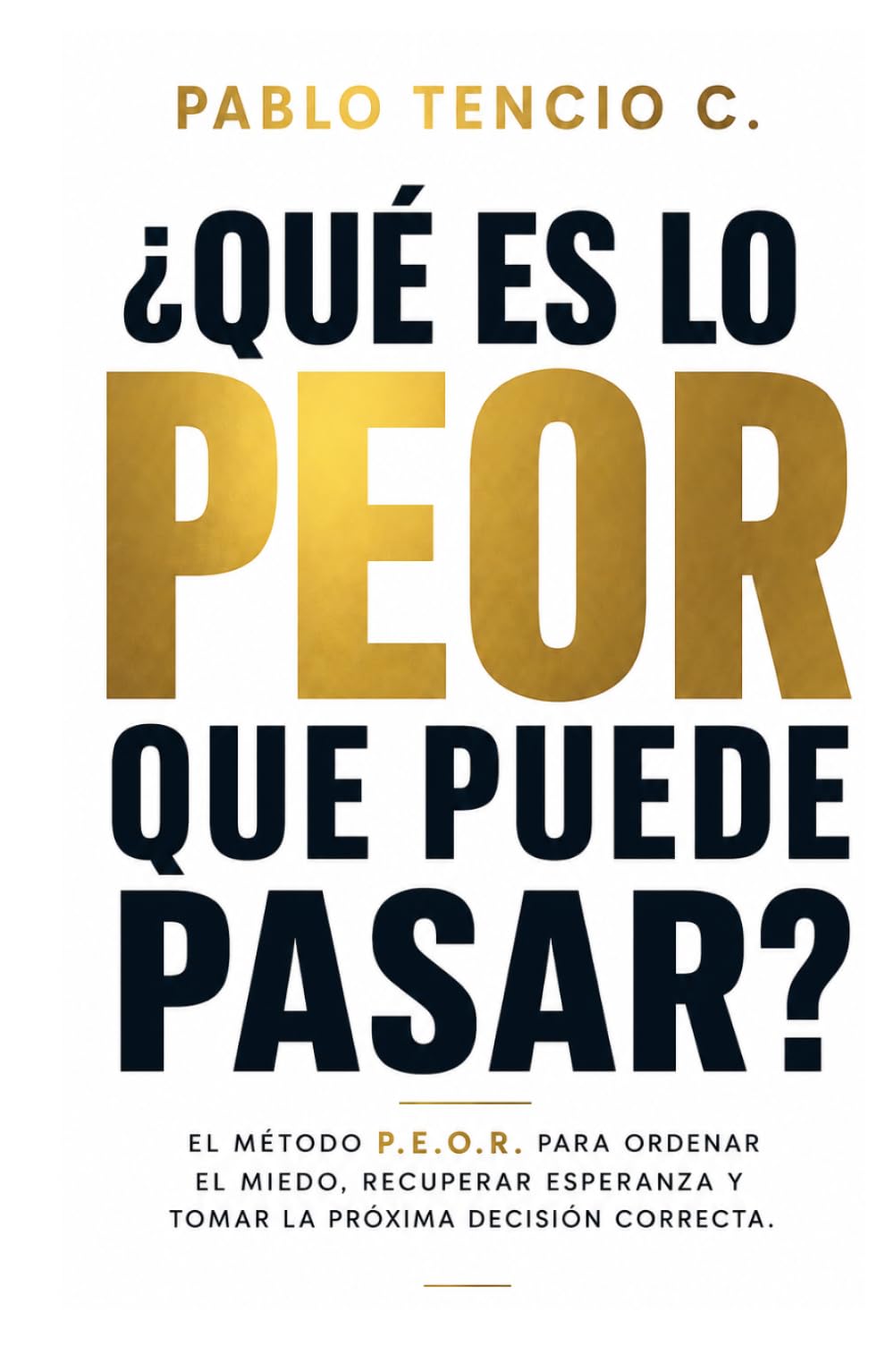 ¿Qué es lo PEOR que puede pasar?: El método P.E.O.R. para ordenar el miedo, recuperar esperanza y tomar la próxima decisión correcta