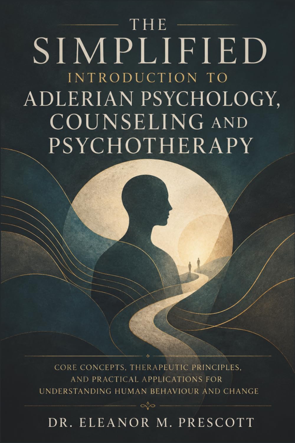 The Simplified Introduction to Adlerian Psychology, Counseling and Psychotherapy: Core Concepts, Therapeutic Principles, and Practical Applications for Understanding Human Behaviour and Change