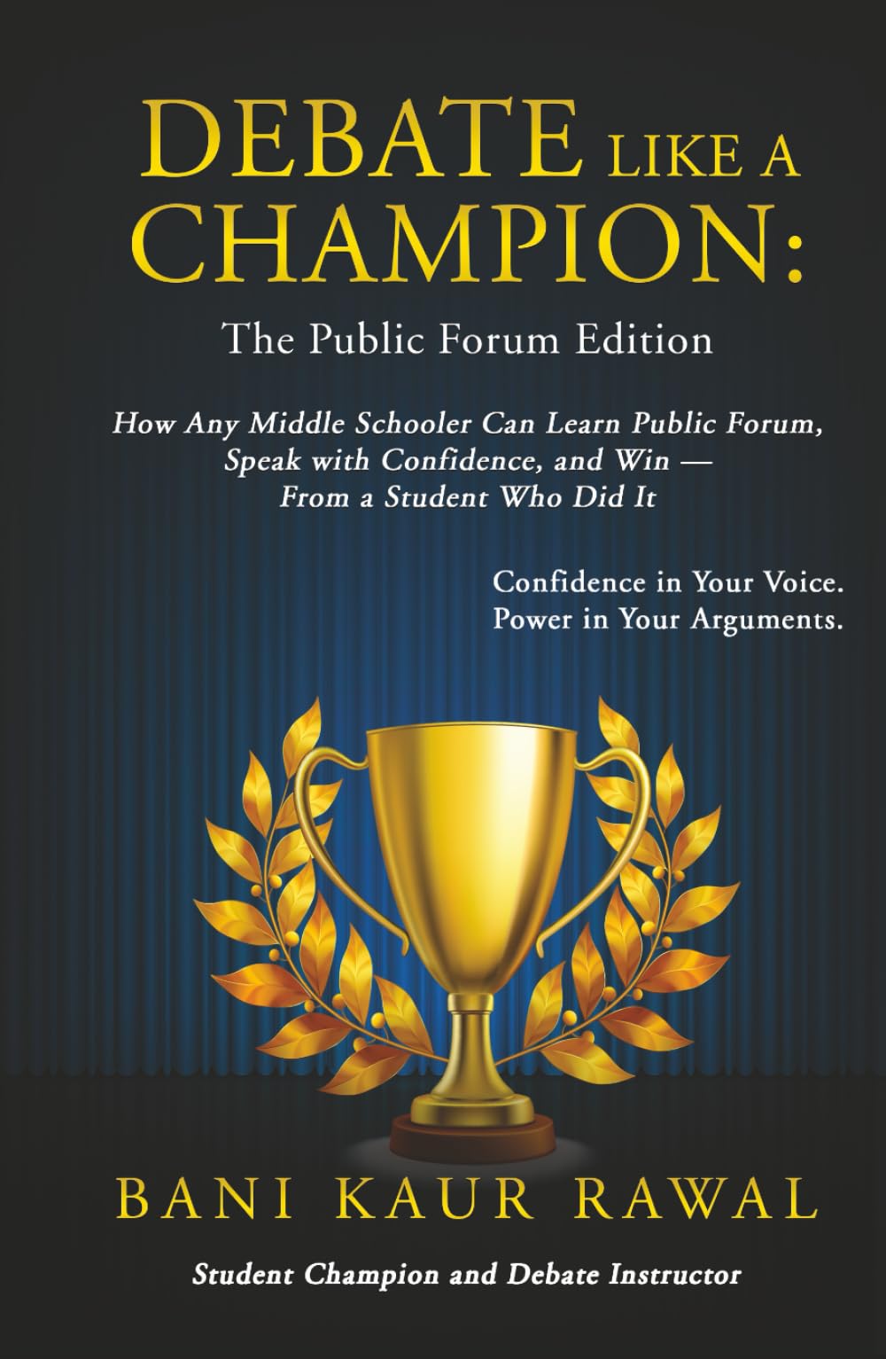 Debate Like a Champion : The Public Forum Edition: How Any Middle Schooler Can Learn Public Forum, Speak with Confidence, and Win - from a Student Who Did It