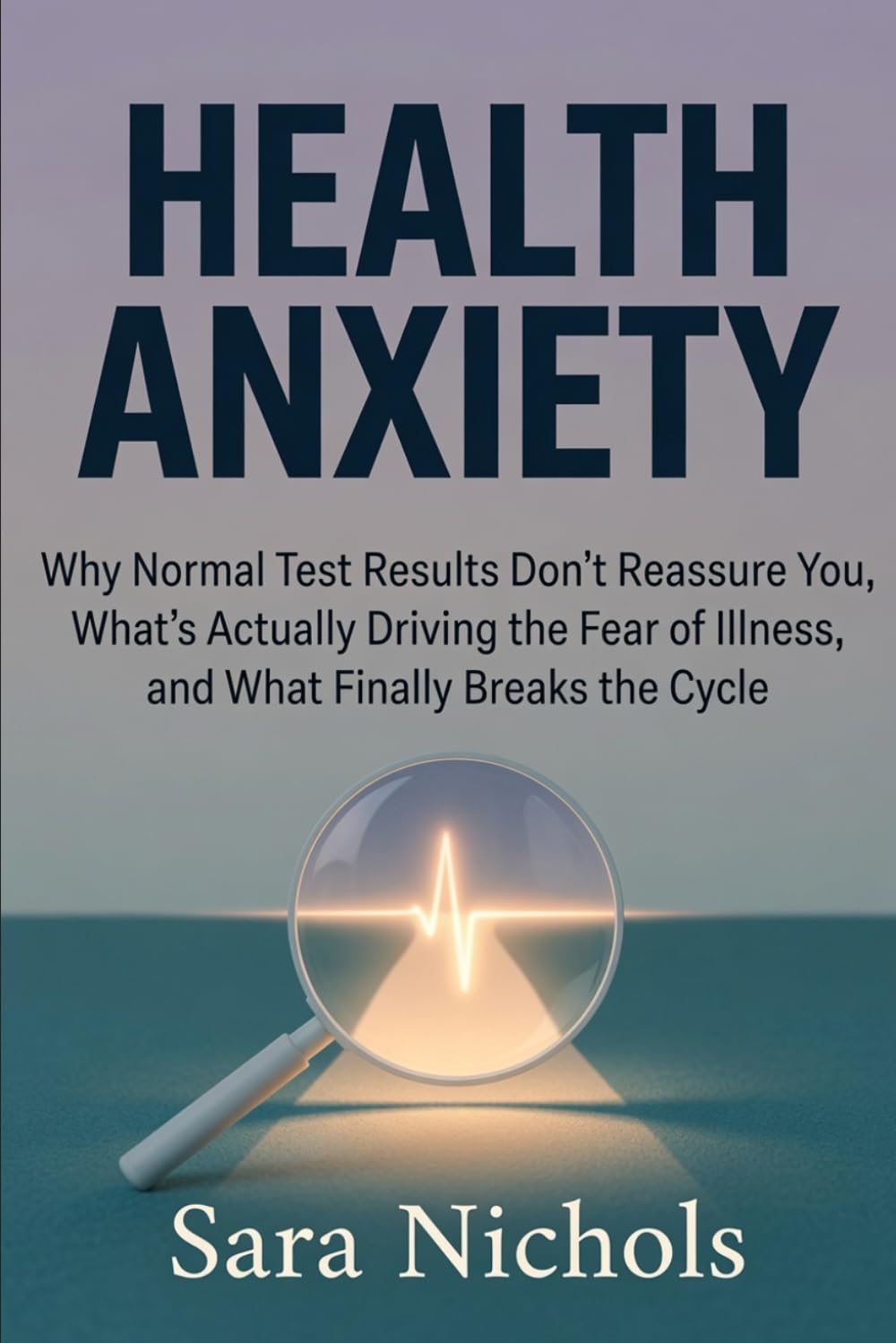Health Anxiety: Why Normal Test Results Don't Reassure You, What's Actually Driving the Fear of Illness, and What Finally Breaks the Cycle